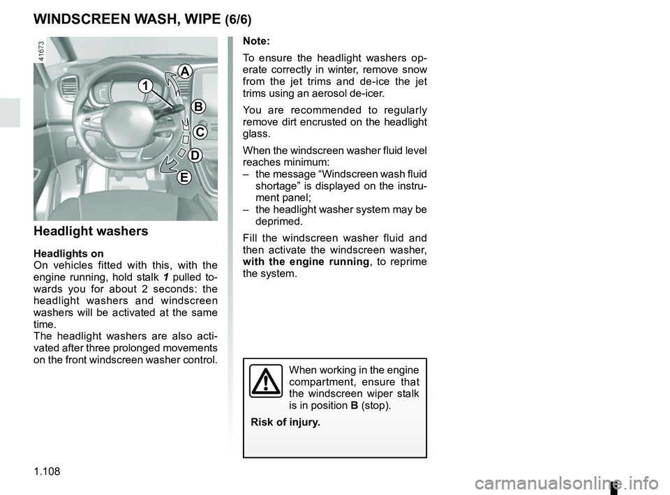 RENAULT SCENIC 2018  Owners Manual 1.108
WINDSCREEN WASH, WIPE (6/6)
Note: 
To ensure the headlight washers op-
erate correctly in winter, remove snow 
from the jet trims and de-ice the jet 
trims using an aerosol de-icer.
You are reco