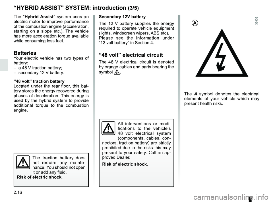 RENAULT SCENIC 2018  Owners Manual 2.16
The “Hybrid Assist” system uses an 
electric motor to improve performance 
of the combustion engine (acceleration, 
starting on a slope etc.). The vehicle 
has more acceleration torque availa