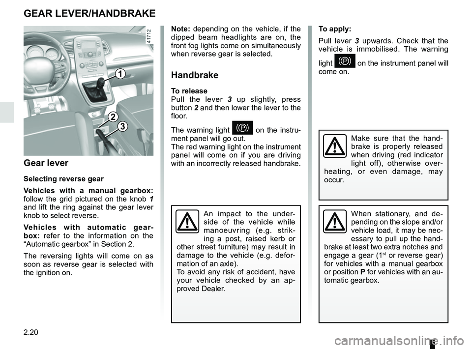 RENAULT SCENIC 2018  Owners Manual 2.20
To apply:
Pull lever 3 upwards. Check that the 
vehicle is immobilised. The warning 
light 
} on the instrument panel will 
come on.
Gear lever
Selecting reverse gear
Vehicles with a manual gearb