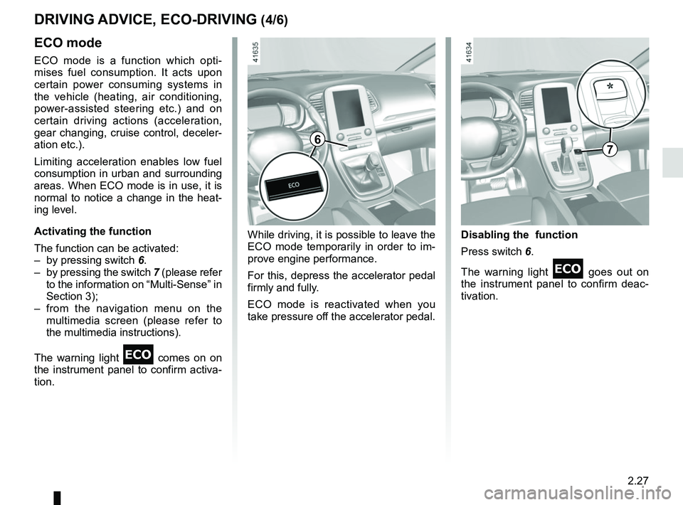 RENAULT SCENIC 2018  Owners Manual 2.27
DRIVING ADVICE, ECO-DRIVING (4/6)
ECO mode
ECO mode is a function which opti-
mises fuel consumption. It acts upon 
certain power consuming systems in 
the vehicle (heating, air conditioning, 
po