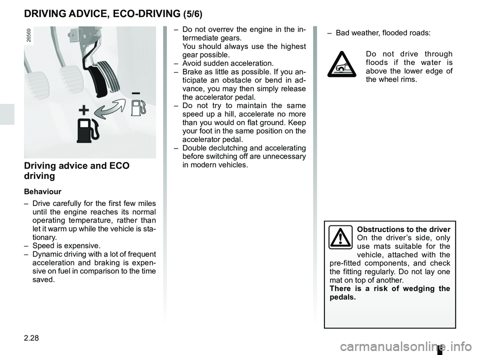 RENAULT SCENIC 2018  Owners Manual 2.28
Driving advice and ECO 
driving
Behaviour
–  Drive carefully for the first few miles until the engine reaches its normal 
operating temperature, rather than 
let it warm up while the vehicle is