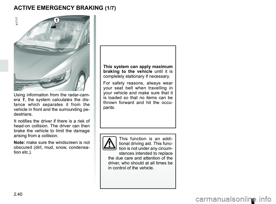 RENAULT SCENIC 2018  Owners Manual 2.40
ACTIVE EMERGENCY BRAKING (1/7)
Using information from the radar-cam-
era 1, the system calculates the dis-
tance which separates it from the 
vehicle in front and the surrounding pe-
destrians.
I