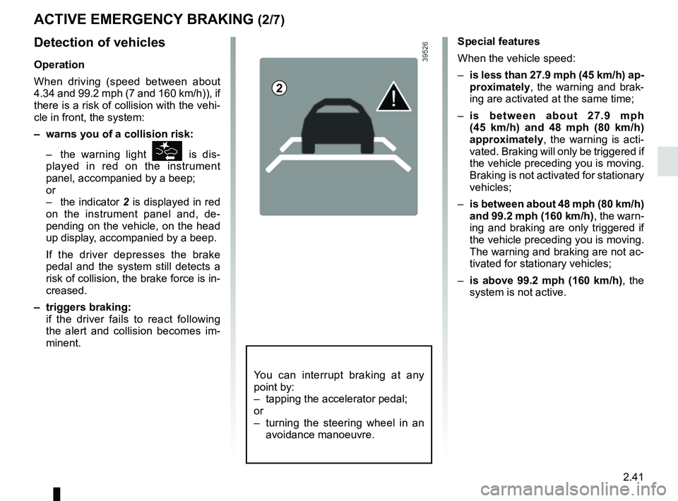 RENAULT SCENIC 2018  Owners Manual 2.41
Special features
When the vehicle speed:
– is less than 27.9 mph (45 km/h) ap-
proximately, the warning and brak-
ing are activated at the same time;
–  is between about 27.9 mph 
(45 km/h) a