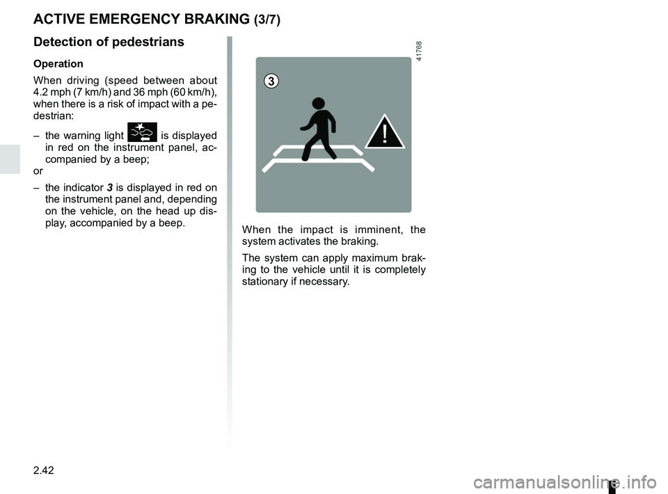 RENAULT SCENIC 2018  Owners Manual 2.42
Detection of pedestrians
Operation
When driving (speed between about 
4.2 mph (7 km/h) and 36 mph (60 km/h), 
when there is a risk of impact with a pe-
destrian:
–  the warning light 
\b is dis