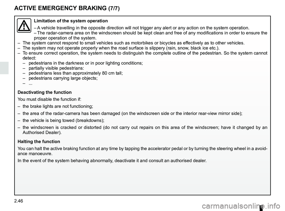 RENAULT SCENIC 2018  Owners Manual 2.46
ACTIVE EMERGENCY BRAKING (7/7)
Limitation of the system operation
– A vehicle travelling in the opposite direction will not trigger any alert\
 or any action on the system operation.
– The ra