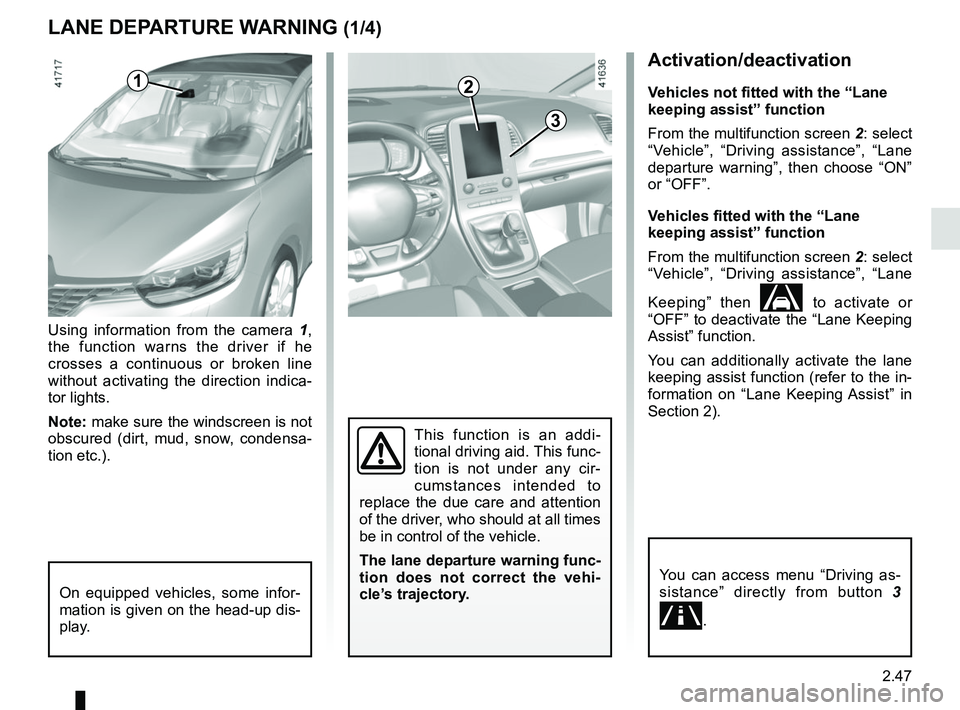 RENAULT SCENIC 2018  Owners Manual 2.47
Activation/deactivation
Vehicles not fitted with the “Lane 
keeping assist” function
From the multifunction screen 2: select 
“Vehicle”, “Driving assistance”, “Lane 
departure warni