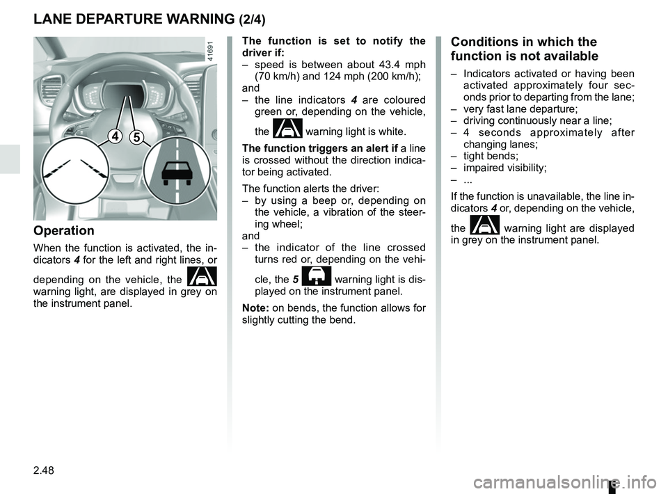 RENAULT SCENIC 2018  Owners Manual 2.48
The function is set to notify the 
driver if:
–  speed is between about 43.4 mph (70 km/h) and 124 mph (200 km/h);
and
–  the line indicators  4 are coloured 
green or, depending on the vehic