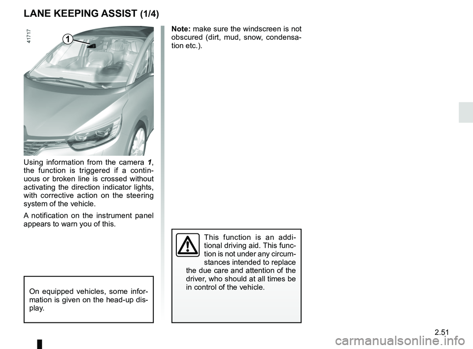 RENAULT SCENIC 2018  Owners Manual 2.51
LANE KEEPING ASSIST (1/4)
Using information from the camera 1, 
the function is triggered if a contin-
uous or broken line is crossed without 
activating the direction indicator lights, 
with cor