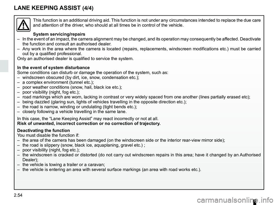 RENAULT SCENIC 2018  Owners Manual 2.54
This function is an additional driving aid. This function is not under any circumstances intended to replace the due\
 care 
and attention of the driver, who should at all times be in control of 