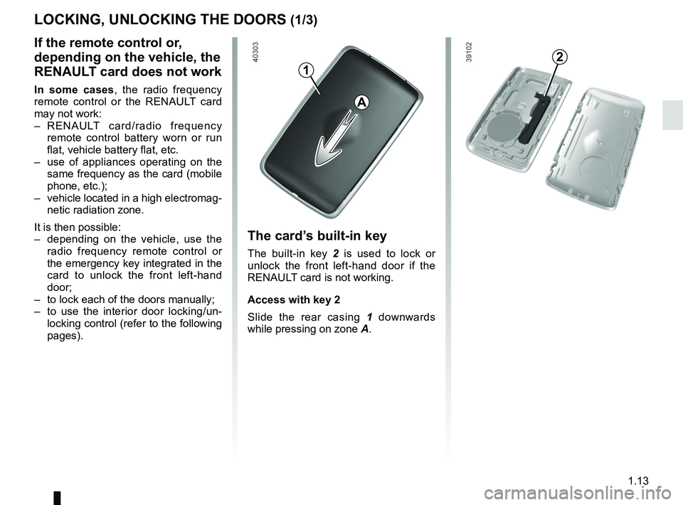 RENAULT SCENIC 2018  Owners Manual 1.13
LOCKING, UNLOCKING THE DOORS (1/3)
The card’s built-in key
The built-in key 2 is used to lock or 
unlock the front left-hand door if the 
RENAULT card is not working.
Access with key 2
Slide th