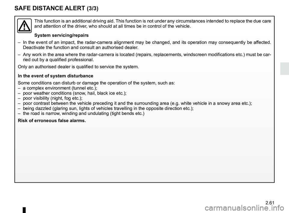RENAULT SCENIC 2018  Owners Manual 2.61
This function is an additional driving aid. This function is not under any circumstances intended to replace the due\
 care 
and attention of the driver, who should at all times be in control of 