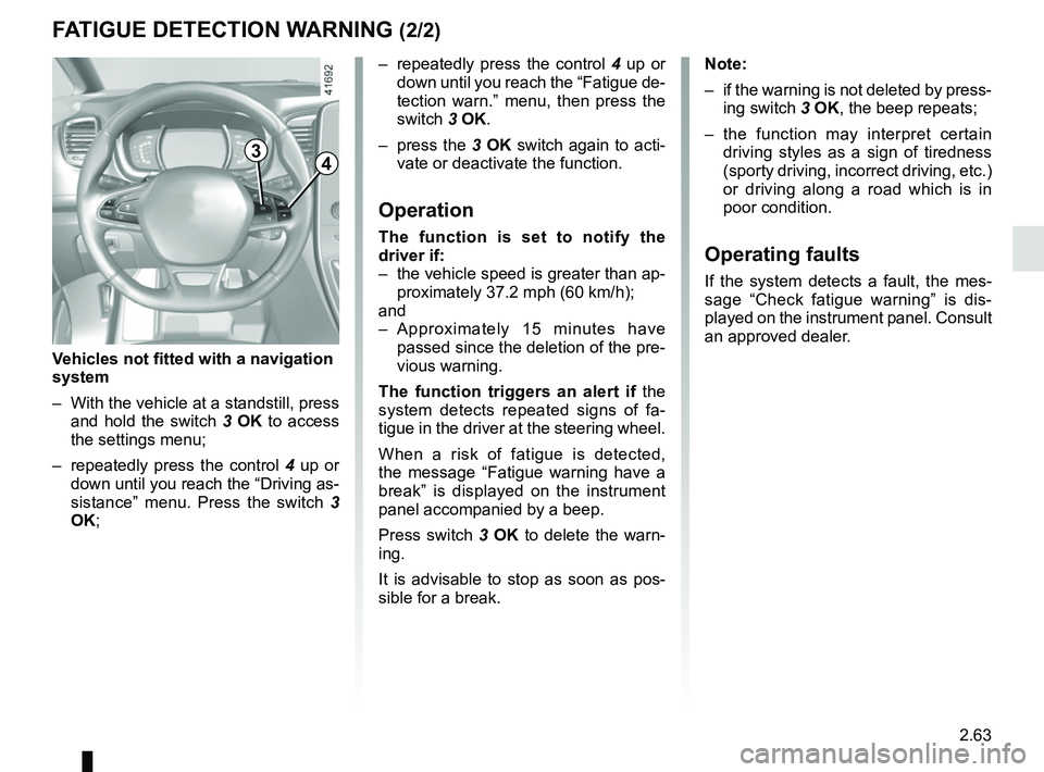 RENAULT SCENIC 2018  Owners Manual 2.63
–  repeatedly press the control 4 up or 
down until you reach the “Fatigue de-
tection warn.” menu, then press the 
switch 3 OK.
– press the  3 OK switch again to acti-
vate or deactivate