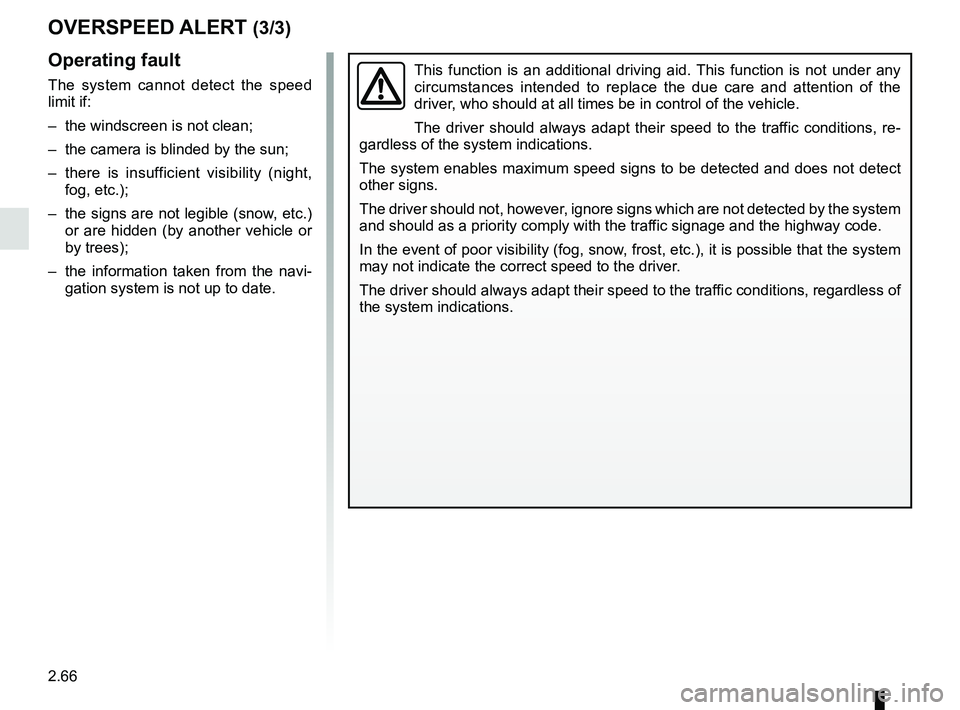 RENAULT SCENIC 2018  Owners Manual 2.66
OVERSPEED ALERT (3/3)
This function is an additional driving aid. This function is not under any 
circumstances intended to replace the due care and attention of the 
driver, who should at all ti