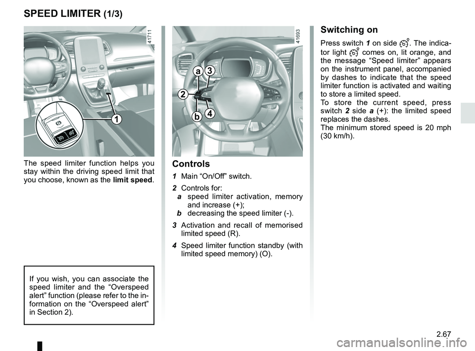 RENAULT SCENIC 2018  Owners Manual 2.67
SPEED LIMITER (1/3)
Switching on
Press switch 1 on side . The indica-
tor light 
 comes on, lit orange, and 
the message “Speed limiter” appears 
on the instrument panel, accompanied 
b