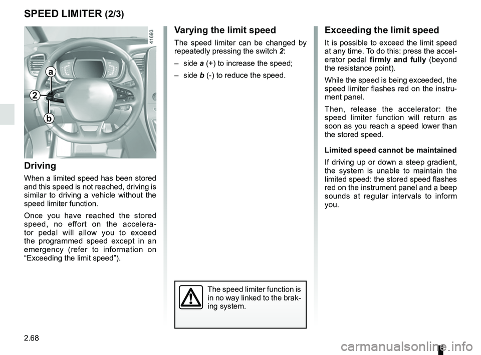 RENAULT SCENIC 2018  Owners Manual 2.68
SPEED LIMITER (2/3)Exceeding the limit speed
It is possible to exceed the limit speed 
at any time. To do this: press the accel-
erator pedal firmly and fully (beyond 
the resistance point).
Whil