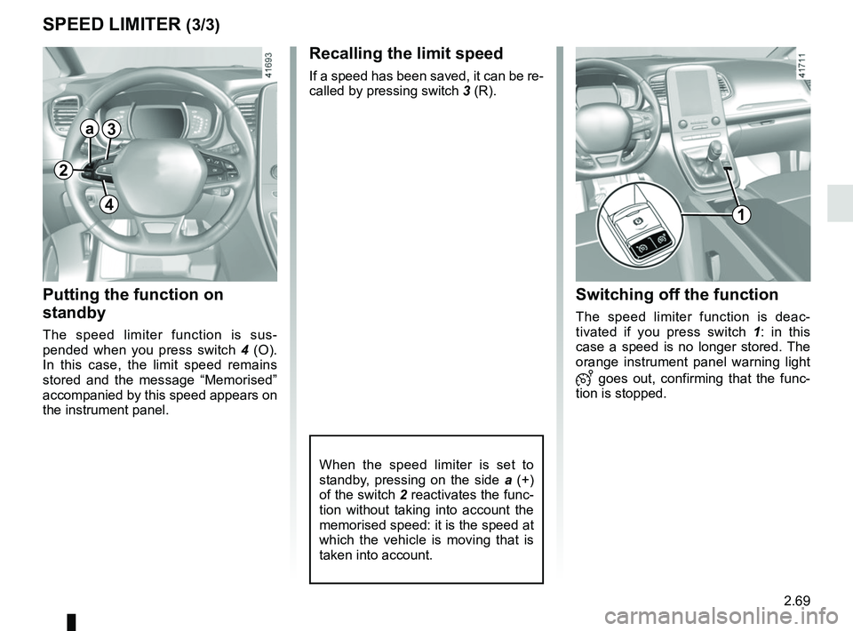 RENAULT SCENIC 2018  Owners Manual 2.69
SPEED LIMITER (3/3)
Recalling the limit speed
If a speed has been saved, it can be re-
called by pressing switch 3 (R).
Putting the function on 
standby
The speed limiter function is sus-
pended 