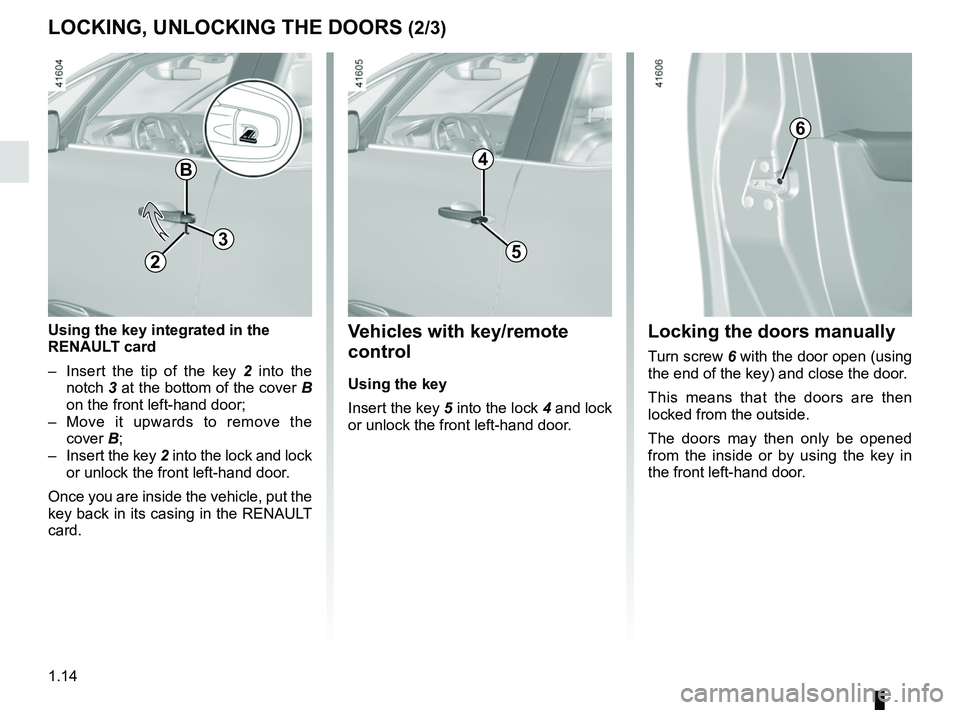 RENAULT SCENIC 2018  Owners Manual 1.14
LOCKING, UNLOCKING THE DOORS (2/3)
6
Locking the doors manually
Turn screw 6 with the door open (using 
the end of the key) and close the door.
This means that the doors are then 
locked from the