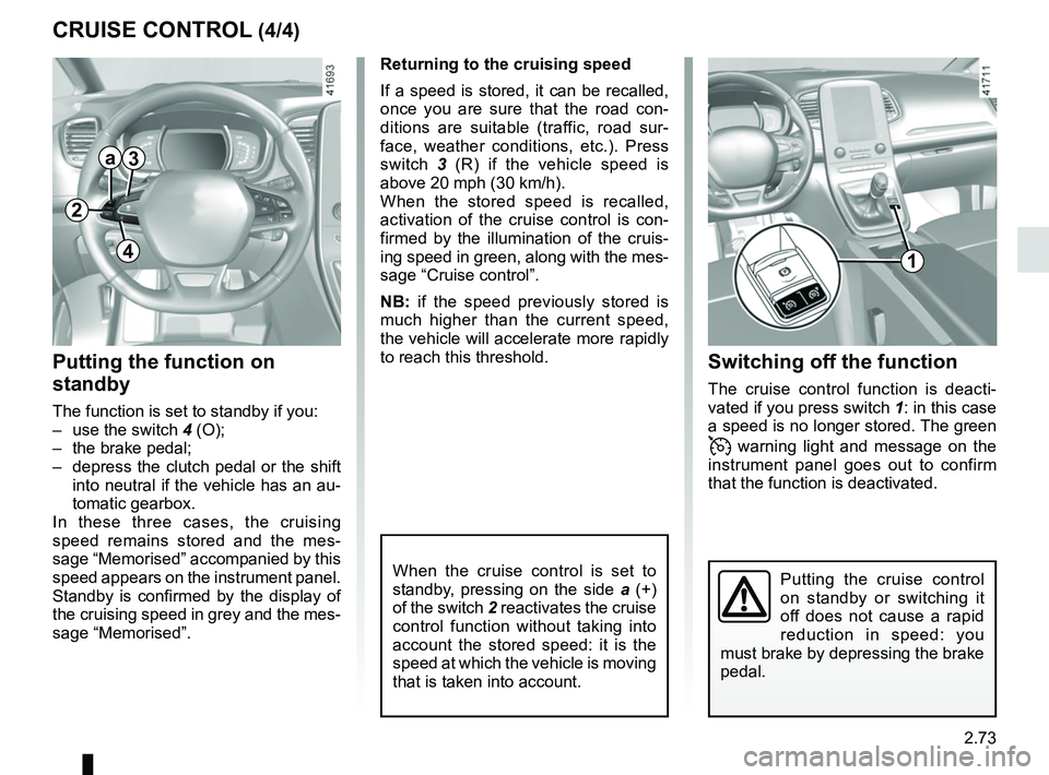 RENAULT SCENIC 2018  Owners Manual 2.73
CRUISE CONTROL (4/4)Switching off the function
The cruise control function is deacti-
vated if you press switch 1: in this case 
a speed is no longer stored. The green 
 warning light and mess