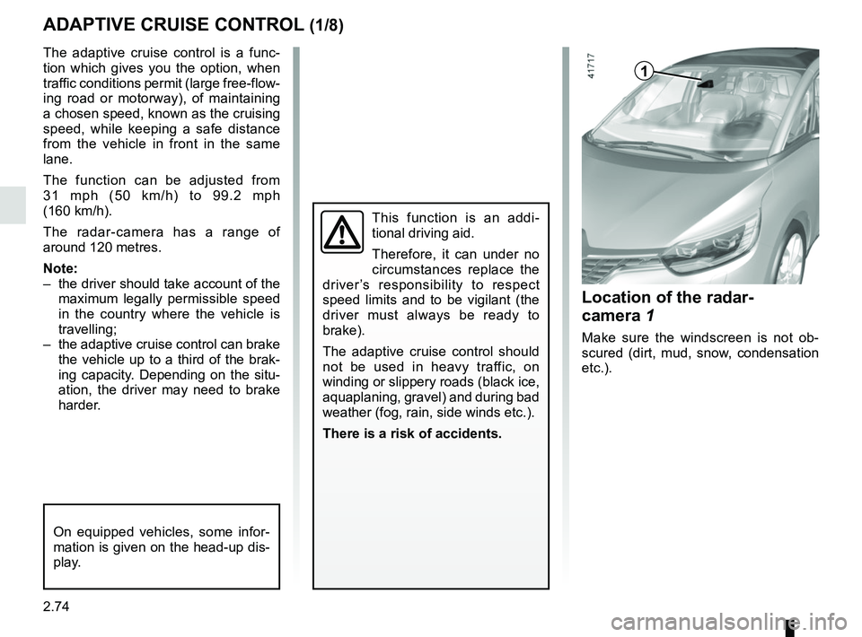RENAULT SCENIC 2018  Owners Manual 2.74
ADAPTIVE CRUISE CONTROL (1/8)
The adaptive cruise control is a func-
tion which gives you the option, when 
traffic conditions permit (large free-flow-
ing road or motorway), of maintaining 
a ch