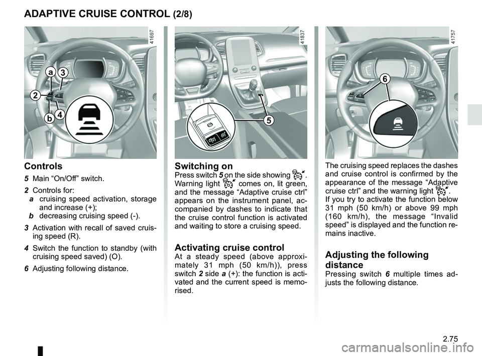 RENAULT SCENIC 2018  Owners Manual 2.75
The cruising speed replaces the dashes 
and cruise control is confirmed by the 
appearance of the message “Adaptive 
cruise ctrl” and the warning light 
.
If you try to activate the functi