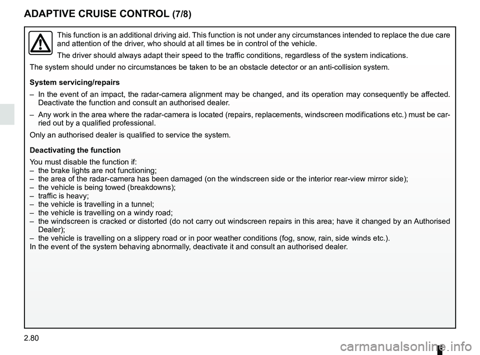 RENAULT SCENIC 2018  Owners Manual 2.80
ADAPTIVE CRUISE CONTROL (7/8)
This function is an additional driving aid. This function is not under any circumstances intended to replace the due\
 care 
and attention of the driver, who should 