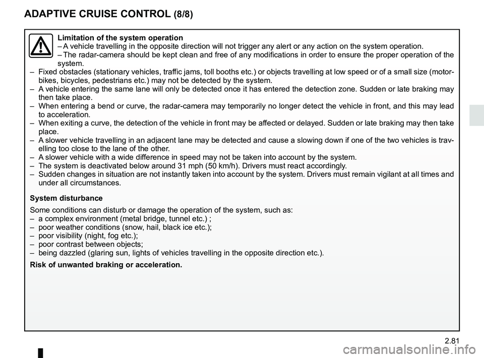 RENAULT SCENIC 2018  Owners Manual 2.81
ADAPTIVE CRUISE CONTROL (8/8)
Limitation of the system operation
– A vehicle travelling in the opposite direction will not trigger any alert\
 or any action on the system operation.
– The rad