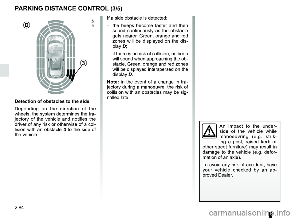 RENAULT SCENIC 2018  Owners Manual 2.84
An impact to the under-
side of the vehicle while 
manoeuvring (e.g. strik-
ing a post, raised kerb or 
other street furniture) may result in 
damage to the vehicle (e.g. defor-
mation of an axle