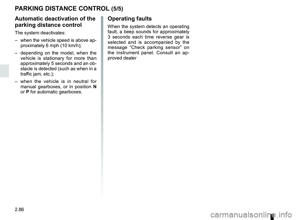 RENAULT SCENIC 2018  Owners Manual 2.86
Automatic deactivation of the 
parking distance control
The system deactivates:
–  when the vehicle speed is above ap-proximately 6 mph (10 km/h);
–  depending on the model, when the  vehicle
