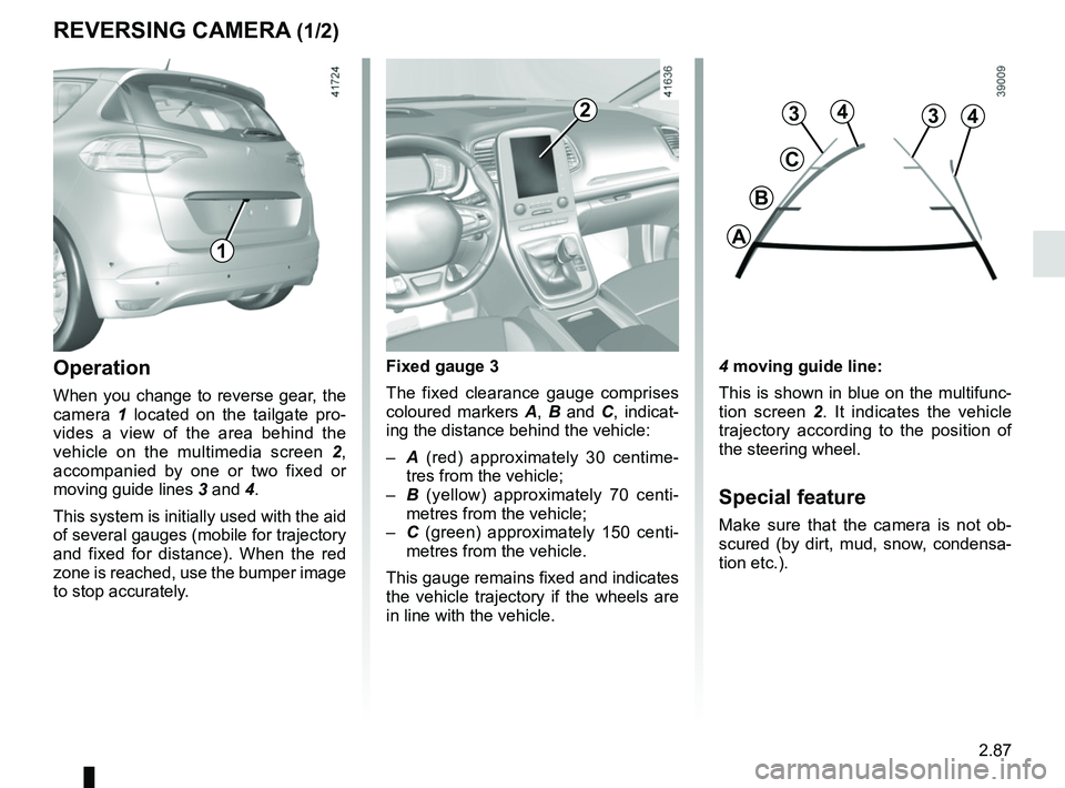 RENAULT SCENIC 2018  Owners Manual 2.87
REVERSING CAMERA (1/2)
4 moving guide line:
This is shown in blue on the multifunc-
tion screen 2. It indicates the vehicle 
trajectory according to the position of 
the steering wheel.
Special f