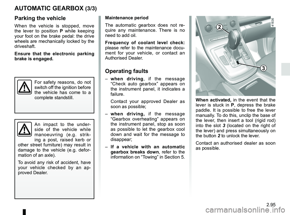 RENAULT SCENIC 2018  Owners Manual 2.95
AUTOMATIC GEARBOX (3/3)
Maintenance period
The automatic gearbox does not re-
quire any maintenance. There is no 
need to add oil.
Frequency of coolant level check: 
please refer to the maintenan