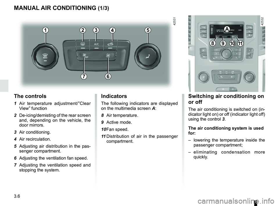 RENAULT SCENIC 2018  Owners Manual 3.6
The controls
1  Air temperature adjustment/”Clear View” function
2  De-icing/demisting of the rear screen  and, depending on the vehicle, the 
door mirrors.
3 Air conditioning.
4 Air recircula