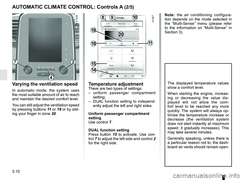 RENAULT SCENIC 2018  Owners Manual 3.10
Varying the ventilation speed
In automatic mode, the system uses 
the most suitable amount of air to reach 
and maintain the desired comfort level.
You can still adjust the ventilation speed 
by 