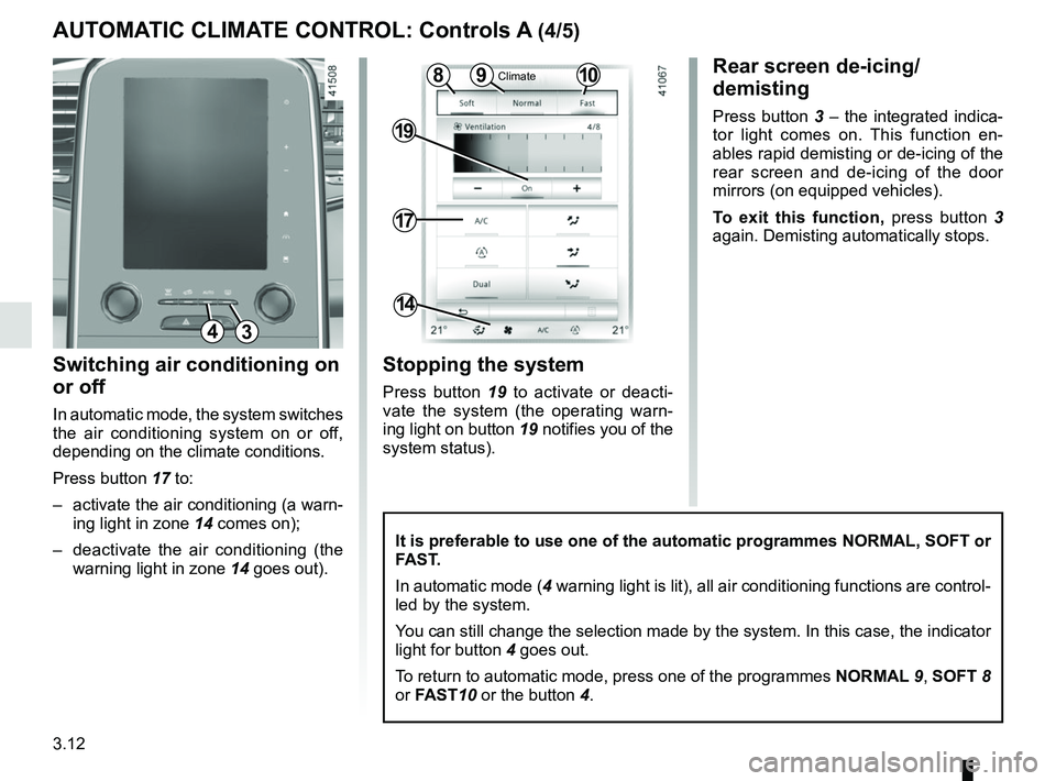 RENAULT SCENIC 2018  Owners Manual 3.12
Switching air conditioning on 
or off
In automatic mode, the system switches 
the air conditioning system on or off, 
depending on the climate conditions.
Press button 17 to: 
–  activate the a