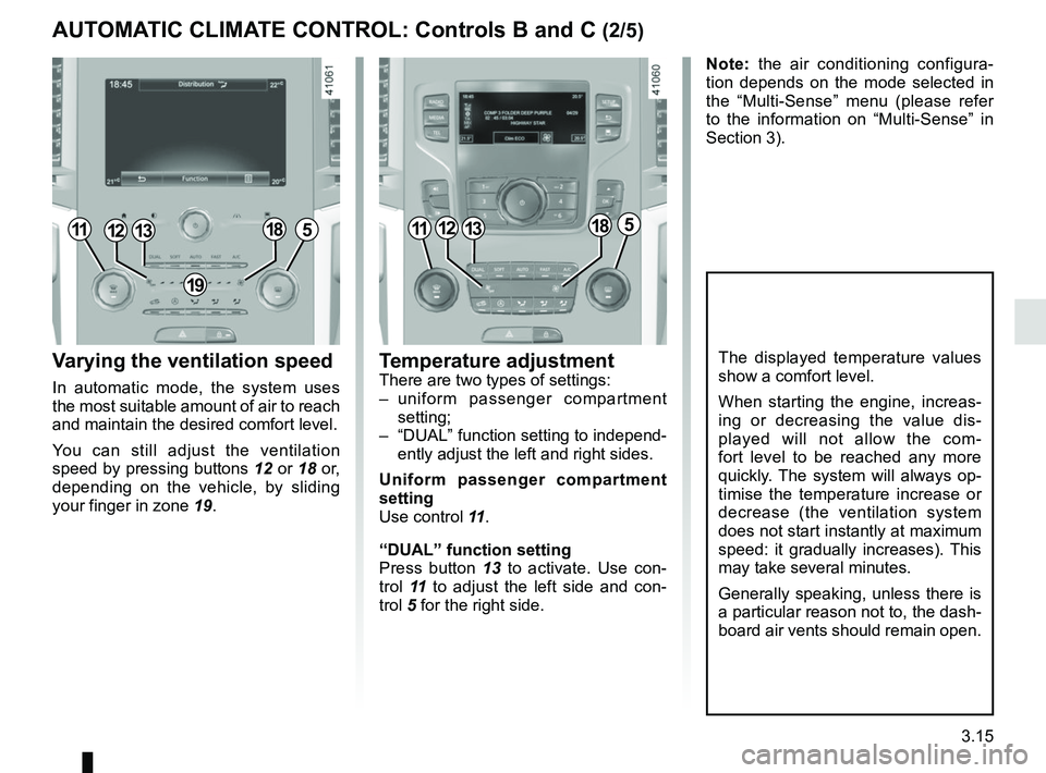 RENAULT SCENIC 2018  Owners Manual 3.15
Varying the ventilation speed
In automatic mode, the system uses 
the most suitable amount of air to reach 
and maintain the desired comfort level.
You can still adjust the ventilation 
speed by 