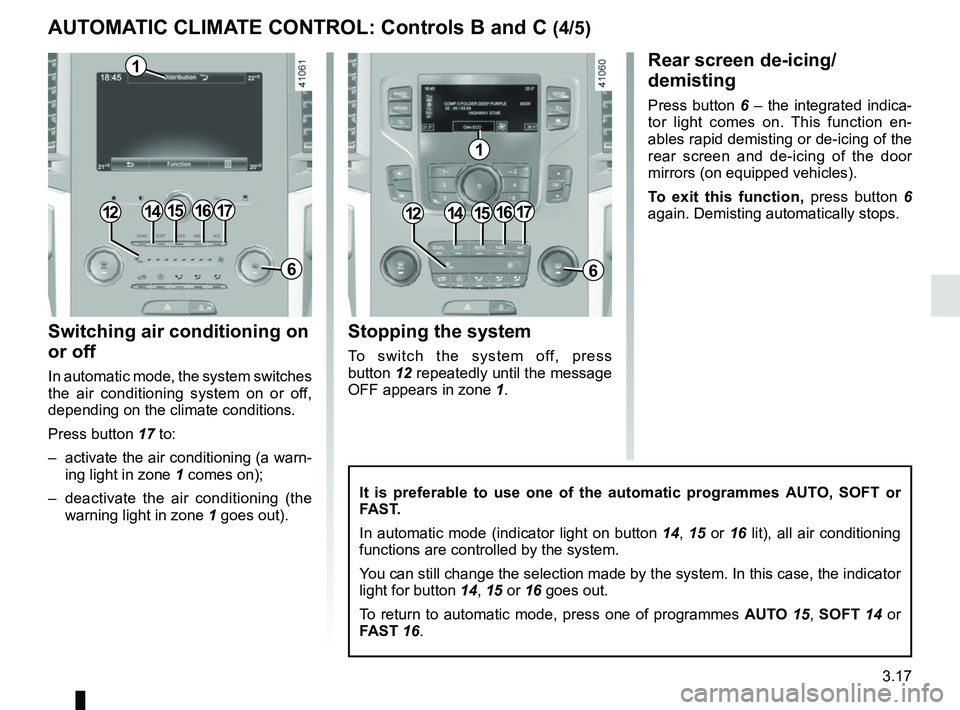 RENAULT SCENIC 2018  Owners Manual 3.17
Switching air conditioning on 
or off
In automatic mode, the system switches 
the air conditioning system on or off, 
depending on the climate conditions.
Press button 17 to: 
–  activate the a