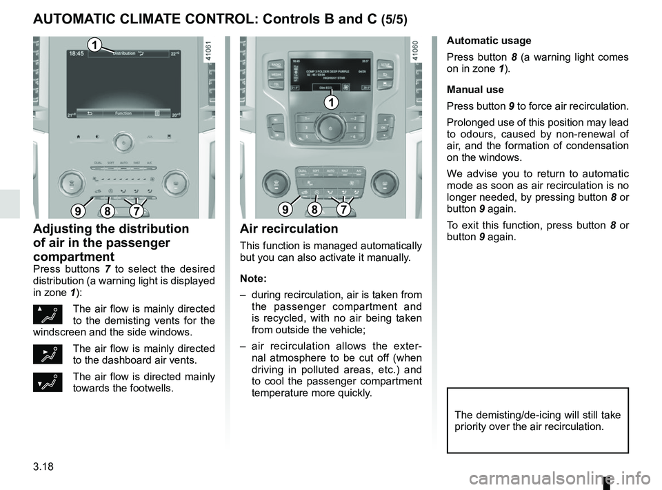 RENAULT SCENIC 2018  Owners Manual 3.18
Automatic usage
Press button 8 (a warning light comes 
on in zone  1).
Manual use
Press button 9 to force air recirculation.
Prolonged use of this position may lead 
to odours, caused by non-rene