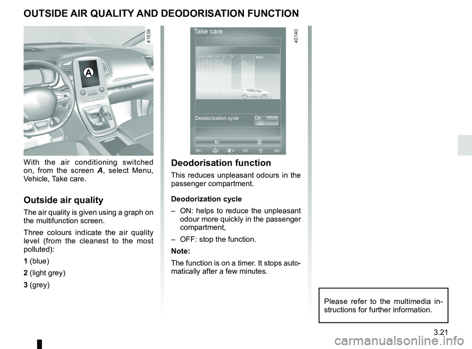 RENAULT SCENIC 2018  Owners Manual 3.21
OUTSIDE AIR QUALITY AND DEODORISATION FUNCTION
With the air conditioning switched 
on, from the screen A, select Menu, 
Vehicle, Take care.
Outside air quality
The air quality is given using a gr