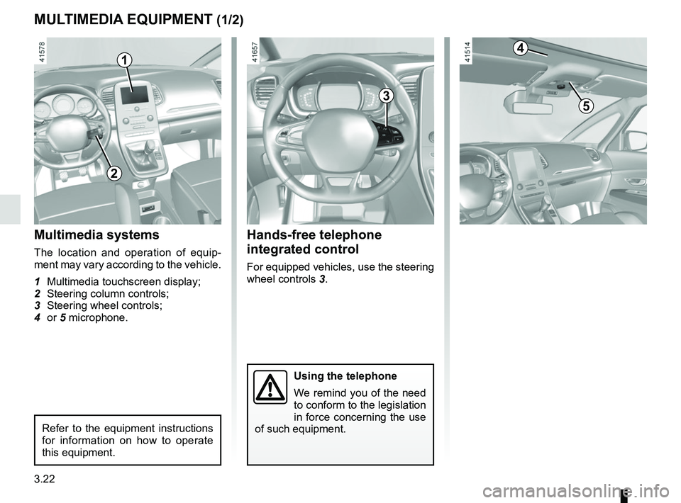 RENAULT SCENIC 2018  Owners Manual 3.22
MULTIMEDIA EQUIPMENT (1/2)
Using the telephone
We remind you of the need 
to conform to the legislation 
in force concerning the use 
of such equipment.
Hands-free telephone 
integrated control
F