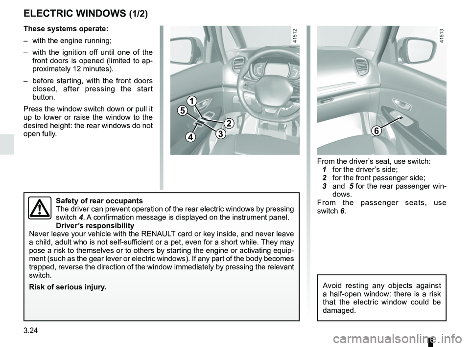 RENAULT SCENIC 2018  Owners Manual 3.24
ELECTRIC WINDOWS (1/2)
1
2
34
5
6
These systems operate:
–  with the engine running;
–  with the ignition off until one of the front doors is opened (limited to ap-
proximately 12 minutes).
