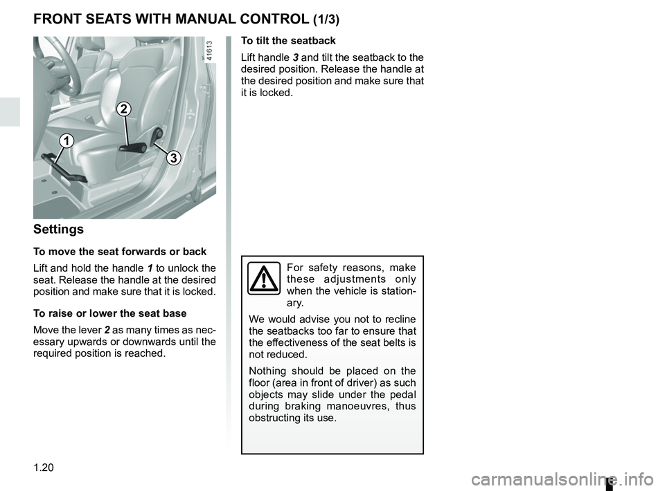 RENAULT SCENIC 2018  Owners Manual 1.20
FRONT SEATS WITH MANUAL CONTROL (1/3)
Settings
To move the seat forwards or back
Lift and hold the handle  1 to unlock the 
seat. Release the handle at the desired 
position and make sure that it