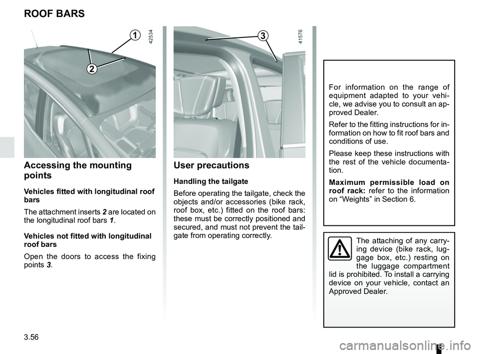 RENAULT SCENIC 2018 Owners Manual 3.56
ROOF BARS
For information on the range of
equipment adapted to your vehi-
cle, we advise you to consult an ap-
proved Dealer.
Refer to the fitting instructions for in-
formation on how to fit ro RENAULT SCENIC 2018 Owners Manual 3.56
ROOF BARS
For information on the range of
equipment adapted to your vehi-
cle, we advise you to consult an ap-
proved Dealer.
Refer to the fitting instructions for in-
formation on how to fit ro