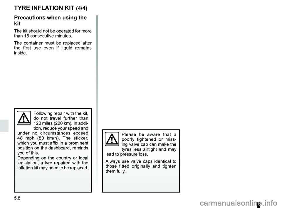 RENAULT SCENIC 2018  Owners Manual 5.8
Precautions when using the 
kit
The kit should not be operated for more 
than 15 consecutive minutes.
The container must be replaced after 
the first use even if liquid remains 
inside.
TYRE INFLA