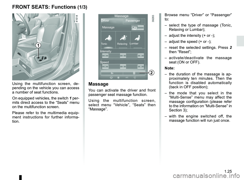 RENAULT SCENIC 2018  Owners Manual 1.25
FRONT SEATS: Functions (1/3)Massage
You can activate the driver and front 
passenger seat massage function.
Using the multifunction screen, 
select menu “Vehicle”, “Seats” then 
“Massag