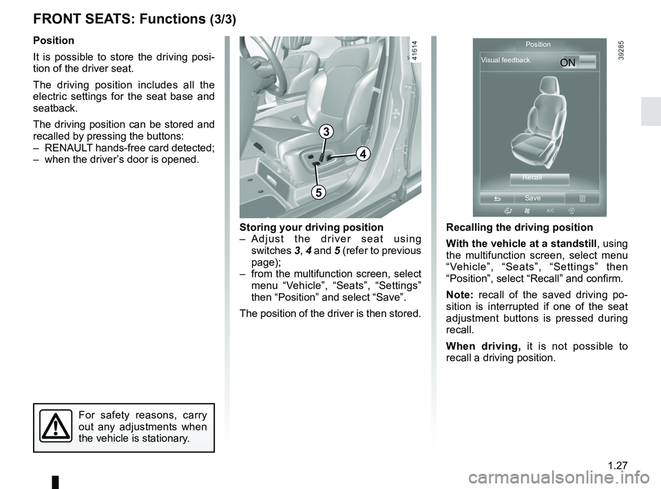 RENAULT SCENIC 2018  Owners Manual 1.27
FRONT SEATS: Functions (3/3)
Position
It is possible to store the driving posi-
tion of the driver seat.
The driving position includes all the 
electric settings for the seat base and 
seatback.
