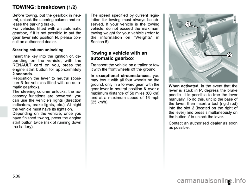 RENAULT SCENIC 2018  Owners Manual 5.36
TOWING: breakdown (1/2)
Before towing, put the gearbox in neu-
tral, unlock the steering column and re-
lease the parking brake.
For vehicles fitted with an automatic 
gearbox, if it is not possi