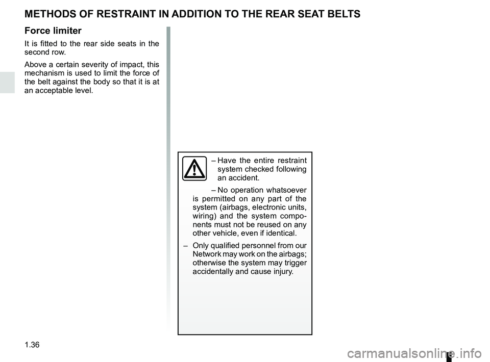 RENAULT SCENIC 2018  Owners Manual 1.36
METHODS OF RESTRAINT IN ADDITION TO THE REAR SEAT BELTS
Force limiter
It is fitted to the rear side seats in the 
second row.
Above a certain severity of impact, this 
mechanism is used to limit 