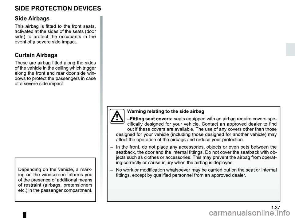 RENAULT SCENIC 2018  Owners Manual 1.37
SIDE PROTECTION DEVICES
Warning relating to the side airbag
–Fitting seat covers: seats equipped with an airbag require covers spe-
cifically designed for your vehicle. Contact an approved deal