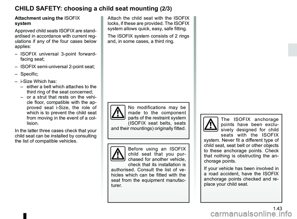 RENAULT SCENIC 2018  Owners Manual 1.43
The ISOFIX anchorage 
points have been exclu-
sively designed for child 
seats with the ISOFIX 
system. Never fit a different type of 
child seat, seat belt or other objects 
to these anchorage p