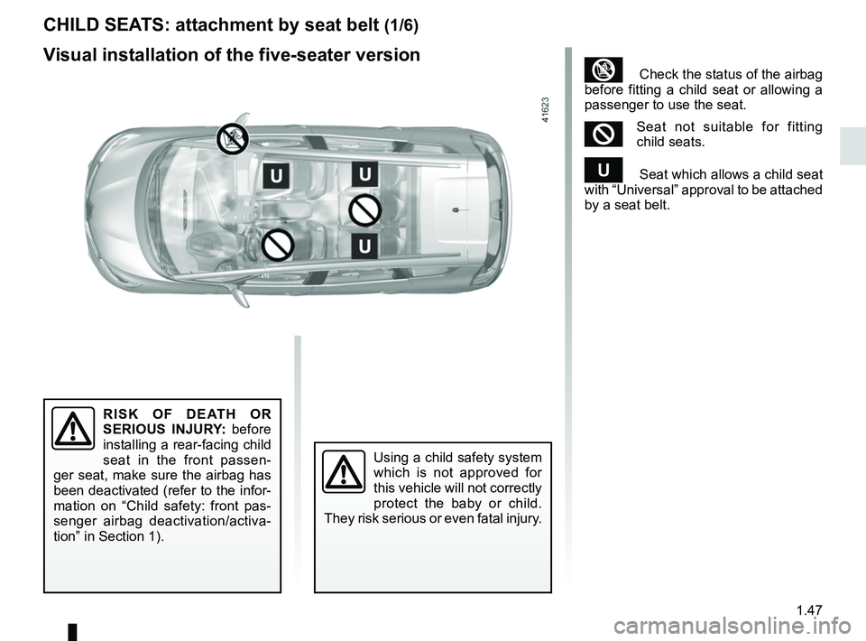 RENAULT SCENIC 2018  Owners Manual 1.47
CHILD SEATS: attachment by seat belt (1/6)
Visual installation of the five-seater version
RISK OF DEATH OR 
SERIOUS INJURY: before 
installing a rear-facing child 
seat in the front passen-
ger s