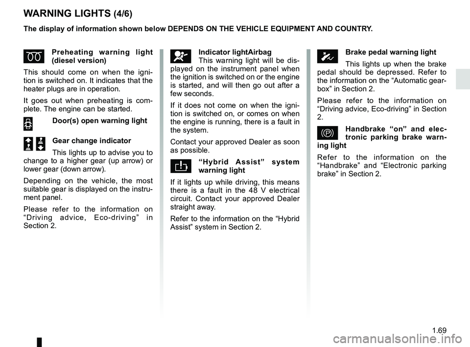 RENAULT SCENIC 2018  Owners Manual 1.69
WARNING LIGHTS (4/6)
ÉPreheating warning light 
(diesel version)
This should come on when the igni-
tion is switched on. It indicates that the 
heater plugs are in operation.
It goes out when pr